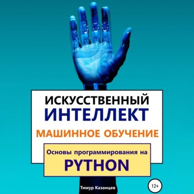 Книга: Искусственный интеллект и Машинное обучение. Основы программирования на Python (Тимур Казанцев) 