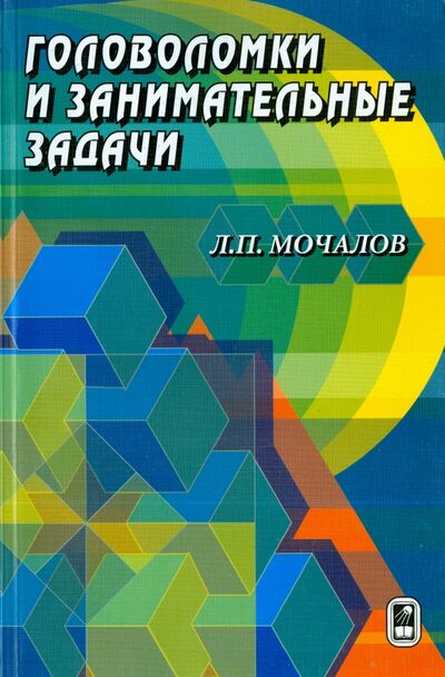 Книга: Головоломки и занимательные задачи (Мочалов Леонид Петрович) ; Физматлит, 2006 