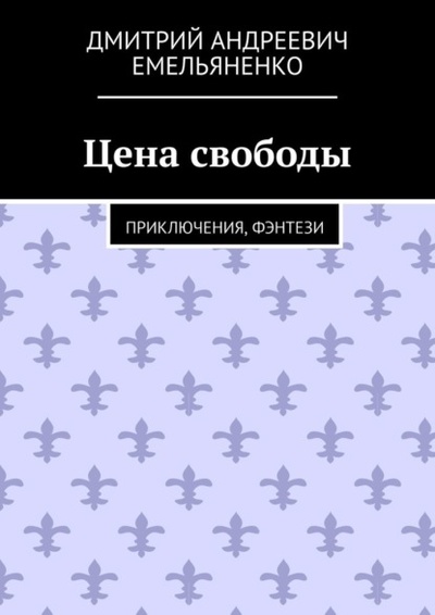Книга: Цена свободы. Приключения, фэнтези (Дмитрий Андреевич Емельяненко) 