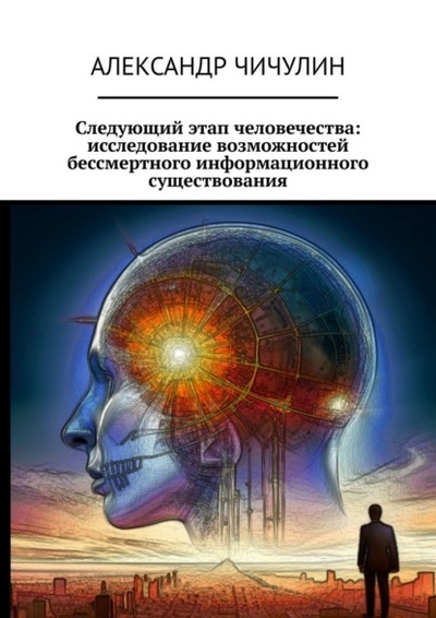 Книга: Следующий этап человечества: исследование возможностей бессмертного информационного существования (Александр Чичулин) 