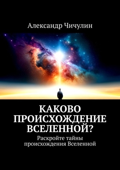 Книга: Каково происхождение Вселенной? Раскройте тайны происхождения Вселенной (Александр Чичулин) 