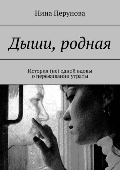 Книга: Дыши, родная. История (не) одной вдовы о переживании утраты (Нина Перунова) 