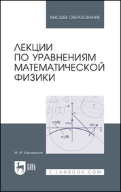 Книга: Лекции по уравнениям математической физики. Учебное пособие для вузов (М. М. Карчевский) ; Лань, 2023 