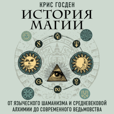 Книга: История магии. От языческого шаманизма и средневековой алхимии до современного ведьмовства (Крис Госден) , 2023 