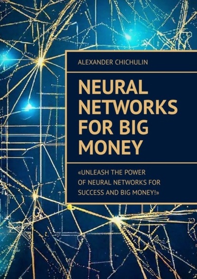 Книга: Neural Networks for Big Money (Александр Чичулин) 