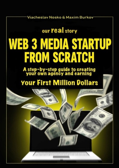Книга: Our real story: Web3 Media Startup From Scratch. A step-by-step guide to creating your own agency and earning your first million dollars (Viacheslav Nosko) 