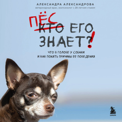 Книга: Пес его знает! Что в голове у собаки и как понять причины ее поведения (Александра Александрова) , 2023 