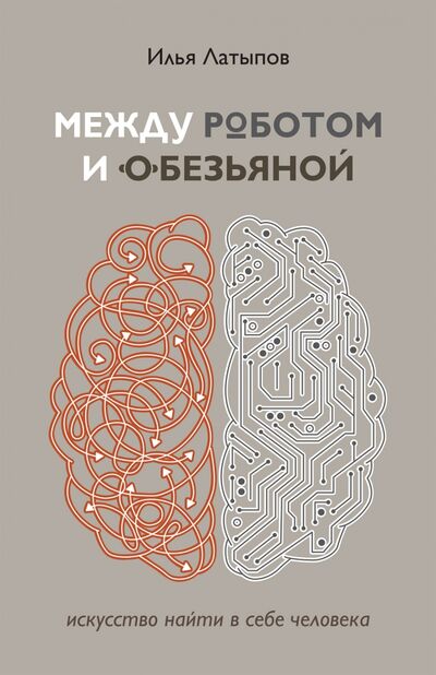 Книга: Между роботом и обезьяной. Искусство найти в себе человека (Латыпов Илья Владимирович) ; Неолит, 2021 