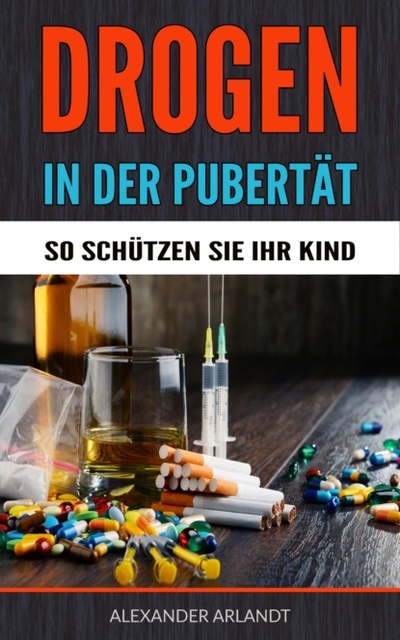 Книга: Drogen in der Pubertat - So schutzen Sie Ihr Kind! (Alexander Arlandt) 