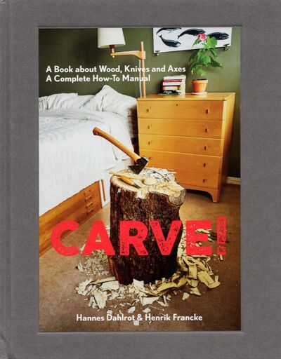 Книга: Carve! A Book on Wood, Knives and Axes (Dahlrot Hannes, Francke Henrik) ; Gingko, 2020 