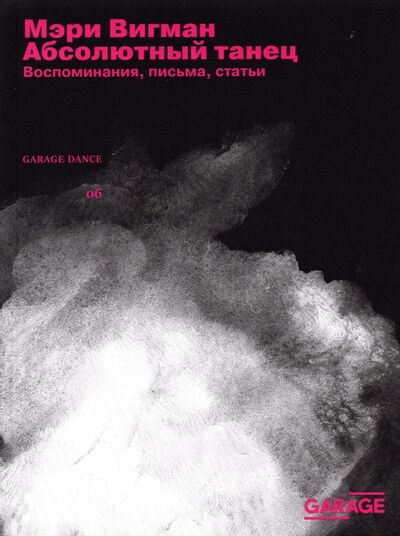 Книга: Мэри Вигман. Абсолютный танец. Воспоминания, письма, статьи (Вигман М.) ; Музей современного искусства «Гараж», 2021 