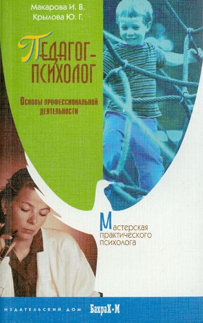 Книга: Педагог-психолог. Основы профессиональной деятельности (Макарова Ирина Вилориевна, Крылова Юлия Геннадьевна) ; Бахрах-М, 2004 