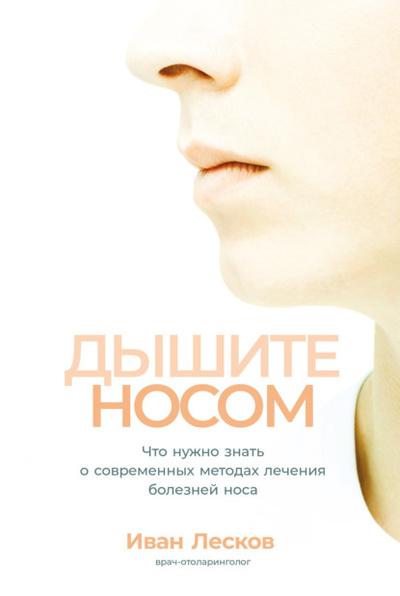 Книга: Дышите носом. Что нужно знать о современных методах лечения болезней носа (Иван Лесков) , 2023 