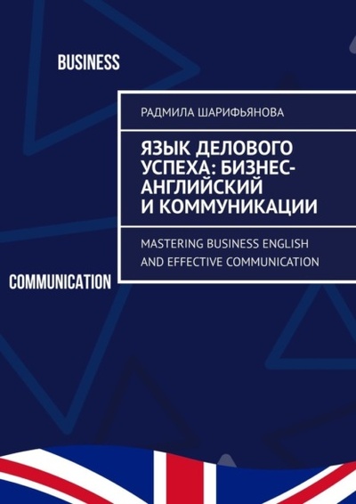 Книга: Язык делового успеха: Бизнес-английский и коммуникации. Mastering Business English and Effective Communication (Радмила Шарифьянова) 