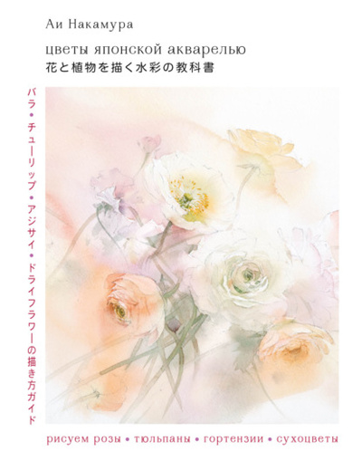 Книга: Цветы японской акварелью. Рисуем розы, тюльпаны, гортензии и сухоцветы (Ай Накамура) , 2020 
