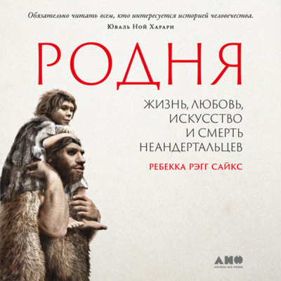 Книга: Родня: жизнь, любовь, искусство и смерть неандертальцев (Ребекка Рэгг Сайкс) , 2020 