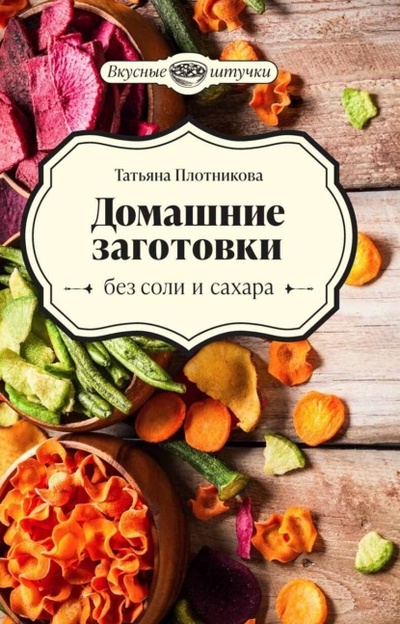 Книга: Домашние заготовки без соли и сахара (Татьяна Плотникова) , 2023 
