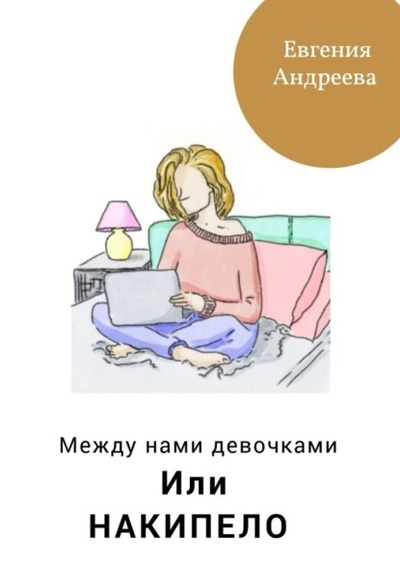 Книга: Между нами девочками, или Накипело (Евгения Андреева) 