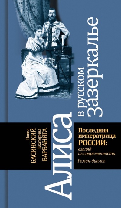 Книга: Алиса в русском зазеркалье. Последняя императрица России: взгляд из современности (Павел Басинский) , 2022 
