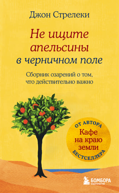 Книга: Не ищите апельсины в черничном поле. Сборник озарений о том, что действительно важно (Джон П. Стрелеки) , 2016 