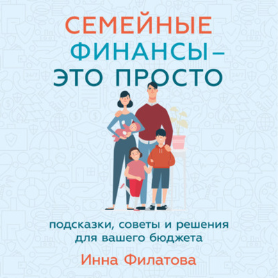 Книга: Семейные финансы - это просто: Подсказки, советы и решения для вашего бюджета (Инна Филатова) , 2023 