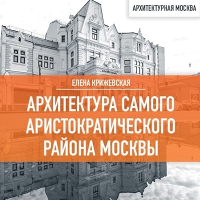Книга: Архитектура самого аристократического района Москвы (Елена Крижевская) , 2023 