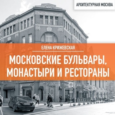 Книга: Московские бульвары, монастыри и рестораны (Елена Крижевская) , 2023 