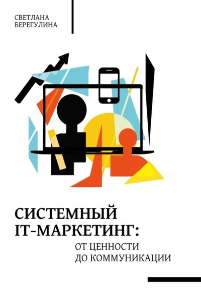 Книга: Системный IT-маркетинг: от ценности до коммуникации (Светлана Берегулина) , 2023 