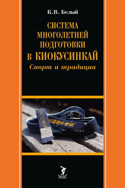 Книга: Система многолетней подготовки в киокусинкай. Спорт и традиции (К. В. Белый) , 2023 