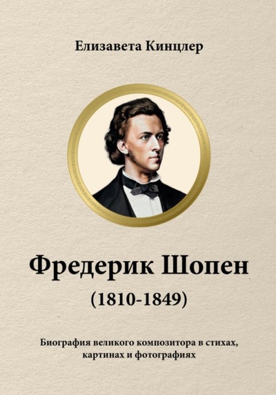 Книга: Фредерик Шопен (1810-1849). Биография великих композиторов в стихах, картинах и фотографиях (Елизавета Кинцлер) , 2023 