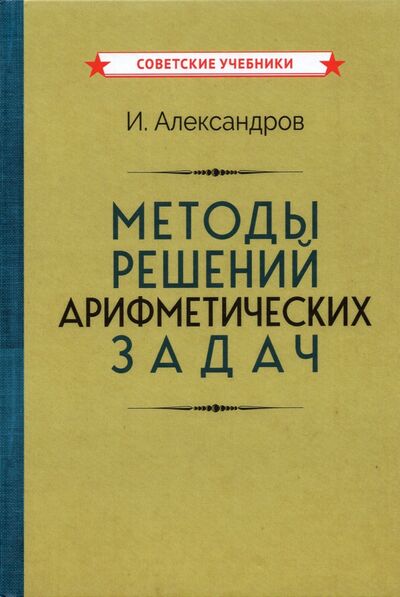 Книга: Методы решений арифметических задач (1953) (Александров И.) ; Советские учебники, 2021 