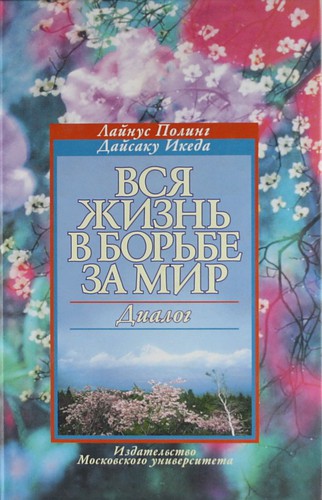 Книга: Вся жизнь в борьбе за мир. Диалог (Полинг Л.) ; МГУ, 2004 