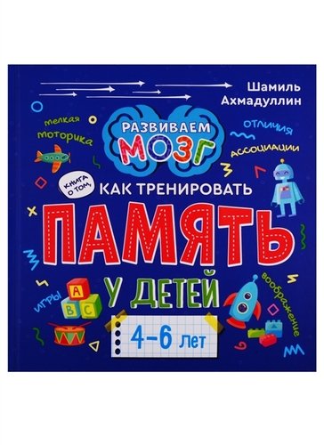 Книга: Книга о том, как тренировать память у детей 4-6 лет (Ахмадуллин Шамиль Тагирович) ; Филипок и К, 2020 