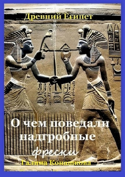 Книга: Древний Египет. О чем поведали надгробные фрески (Галина Конашкова) 