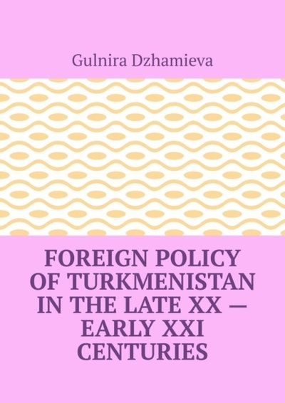 Книга: Foreign Policy of Turkmenistan in the Late XX - Early XXI Centuries (Gulnira Dzhamieva) 