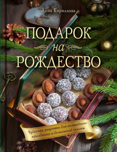 Книга: Подарок на Рождество. Чудесные рецепты для волшебного праздника и домашней сказки (Анна Кириллова) , 2023 
