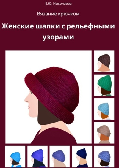 Книга: Вязание крючком. Женские шапки с рельефными узорами (Екатерина Юрьевна Николаева) 