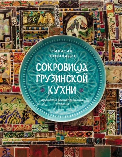 Книга: Сокровища грузинской кухни. Ароматы гостеприимной страны (Тинатин Ломинадзе) , 2023 