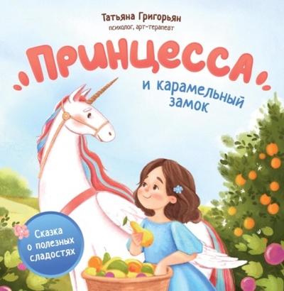 Книга: Принцесса и карамельный замок. Сказка о полезных сладостях (Татьяна Григорьян) , 2024 