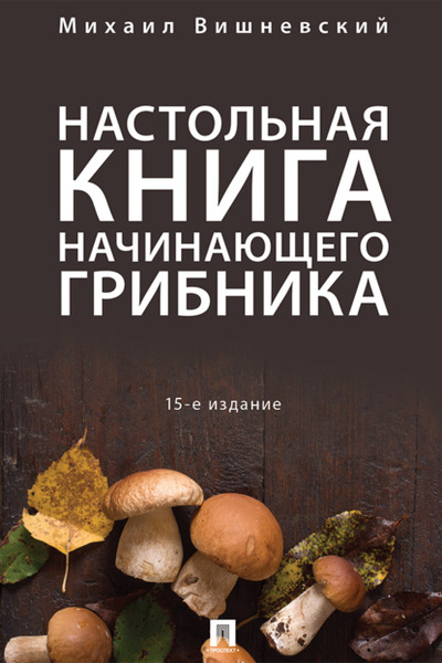 Книга: Настольная книга начинающего грибника (Михаил Вишневский) , 2018 