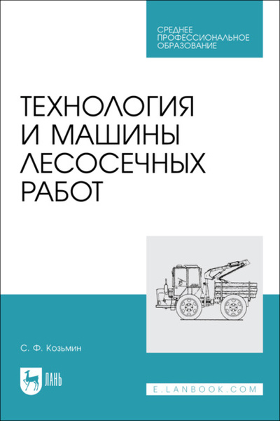 Книга: Технология и машины лесосечных работ. Учебное пособие для СПО (С. Ф. Козьмин) ; Лань, 2023 
