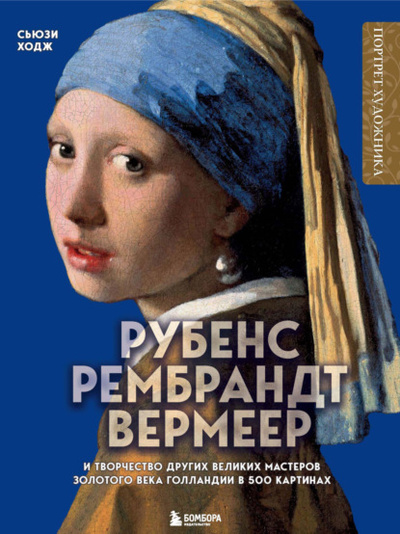 Книга: Рубенс, Рембрандт, Вермеер и творчество других великих мастеров Золотого века Голландии в 500 картинах (Сюзи Ходж) , 2020 