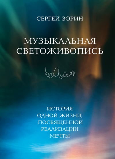 Книга: Музыкальная светоживопись. История одной жизни, посвященной реализации мечты (Сергей Зорин) , 2023 