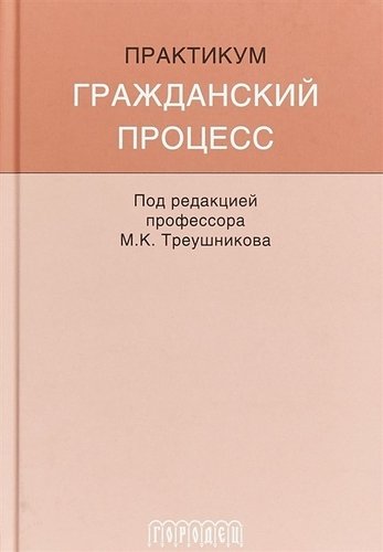 Книга: Гражданский процесс: Практикум (Треушников Михаил Константинович) ; Городец, 2018 