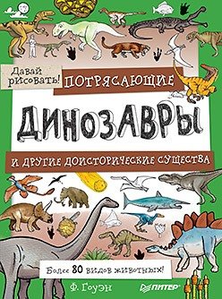 Книга: Потрясающие динозавры и другие доисторические существа. Более 80 видов животных! Давай рисовать! 5+ (Гоуэн Фиона) ; Питер, 2018 