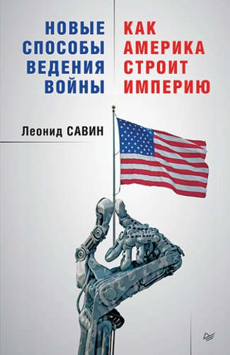 Книга: Новые способы ведения войны: Как Америка строит империю (Савин Леонид Владимирович) ; Питер, 2016 