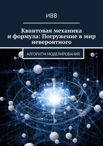 Книга: Квантовая механика и формула: Погружение в мир невероятного. Алгоритм моделирования (ИВВ) 