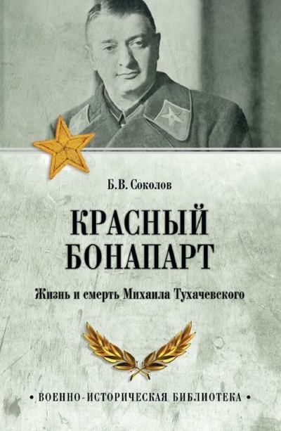 Книга: Красный Бонапарт. Жизнь и смерть Михаила Тухачевского (Борис Соколов) , 2023 