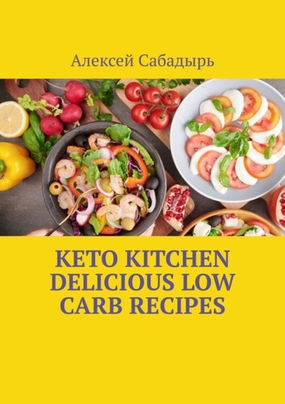 Книга: Keto Kitchen Delicious Low Carb Recipes (Алексей Сабадырь) 