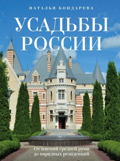 Книга: Усадьбы России. От имений средней руки до парадных резиденций (Наталья Бондарева) , 2023 